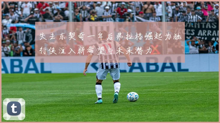 失去东契奇一年后弗拉格崛起为独行侠注入新希望与未来潜力