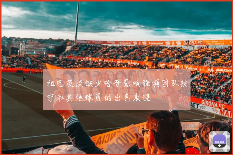 祖巴茨谈缺少哈登影响强调团队防守和其他球员的出色表现