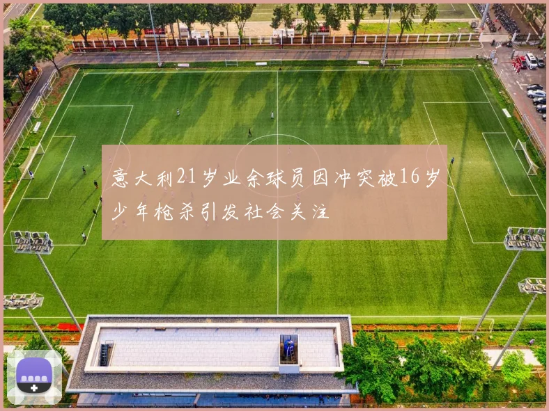 意大利21岁业余球员因冲突被16岁少年枪杀引发社会关注