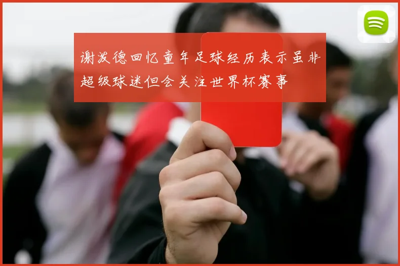 谢泼德回忆童年足球经历表示虽非超级球迷但会关注世界杯赛事