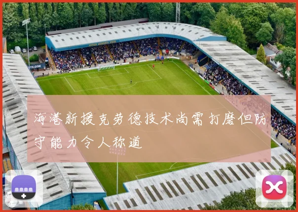 海港新援克劳德技术尚需打磨但防守能力令人称道