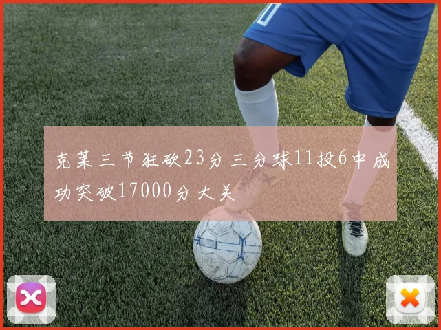 克莱三节狂砍23分三分球11投6中成功突破17000分大关