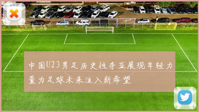 中国U23男足历史性夺亚展现年轻力量为足球未来注入新希望