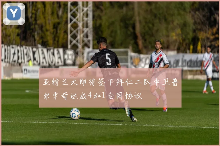 亚特兰大即将签下拜仁二队中卫普尔季奇达成4加1合同协议
