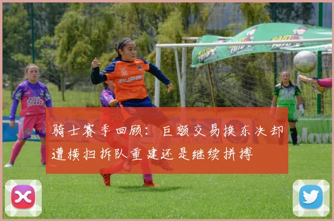 骑士赛季回顾：巨额交易换东决却遭横扫拆队重建还是继续拼搏
