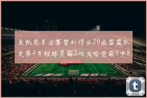 麦凯恩季后赛替补得分20成雷霆队史第4年轻球员前3均为哈登前9中8席次占据
