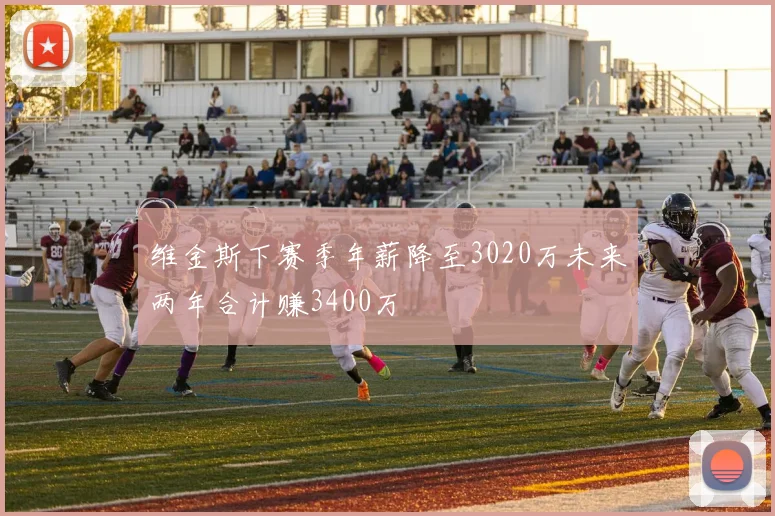 维金斯下赛季年薪降至3020万未来两年合计赚3400万
