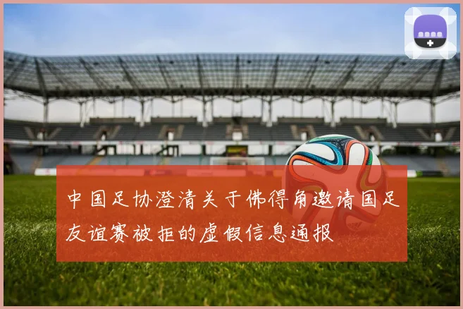 中国足协澄清关于佛得角邀请国足友谊赛被拒的虚假信息通报