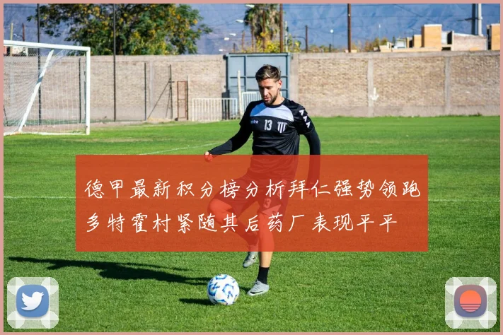 德甲最新积分榜分析拜仁强势领跑多特霍村紧随其后药厂表现平平